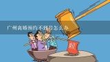 广州离婚预约不到号怎么办,广州取消一夫一妻制了吗