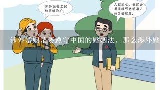 涉外婚姻是要遵守中国的婚姻法，那么涉外婚姻在中国