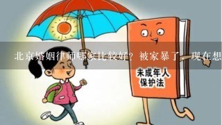 北京婚姻律师哪家比较好？被家暴了，现在想离婚。