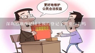 深圳婚姻登记网上预约登记了需要面签吗