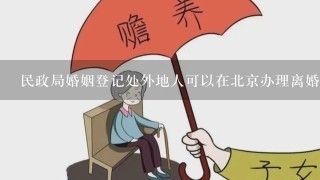 民政局婚姻登记处外地人可以在北京办理离婚