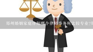 郑州婚姻家庭律师哪个律师事务所比较专业?郑州离婚