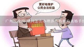 广州民政局,请问怎么办理涉外婚姻的离婚手续呢?