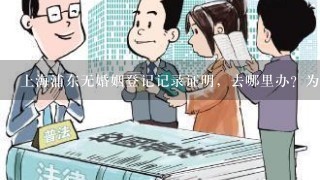 上海浦东无婚姻登记记录证明，去哪里办？为急着办首套房屋证明，急！