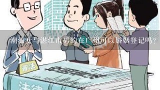 潮汕女与湛江市男的在广州可以婚姻登记吗?