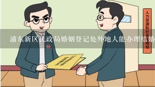 浦东新区民政局婚姻登记处外地人能办理结婚证吗