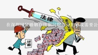 在深圳国贸婚姻存续期间财产分割协议需要公证吗