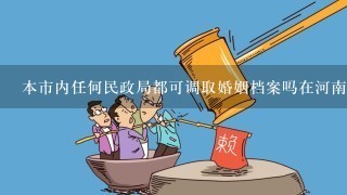 本市内任何民政局都可调取婚姻档案吗在河南办的结婚证，可以在深圳结婚登记机关调取结婚信息吗？
