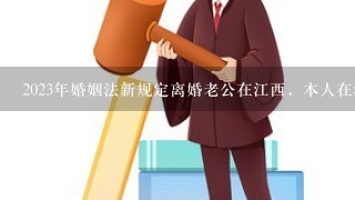 2023年婚姻法新规定离婚老公在江西，本人在浙江，可以不见面离婚吗？