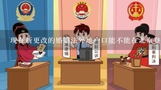 现在新更改的婚姻法外地户口能不能在北京登记结婚！