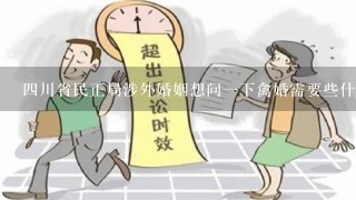 4川省民正局涉外婚姻想问1下禽婚需要些什麼，要多久才可以离