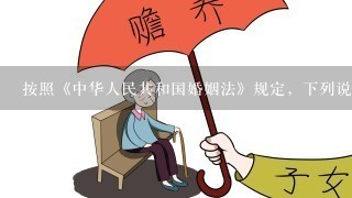 按照《中华人民共和国婚姻法》规定，下列说法有误的是（ ）。