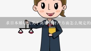 求日本婚姻法关于离婚后财产方面怎么规定的？ 各位懂的！