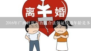 2016年广西壮族自治区合法领证结婚年龄是多少?